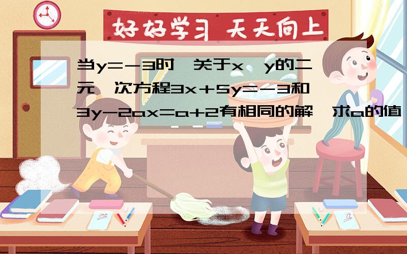 当y=－3时,关于x,y的二元一次方程3x＋5y=－3和3y-2ax=a+2有相同的解,求a的值