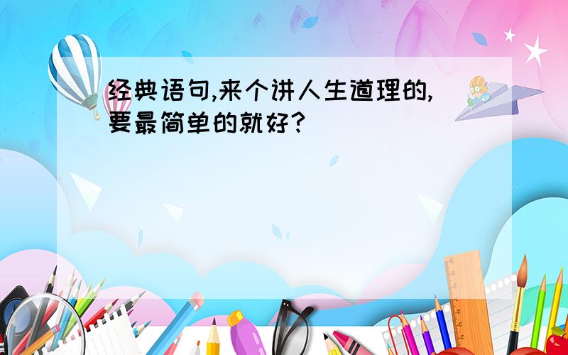 经典语句,来个讲人生道理的,要最简单的就好?