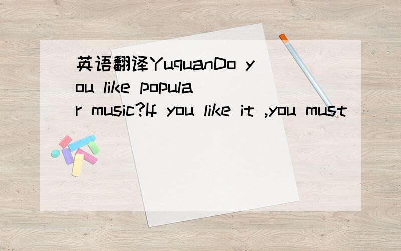 英语翻译YuquanDo you like popular music?If you like it ,you must