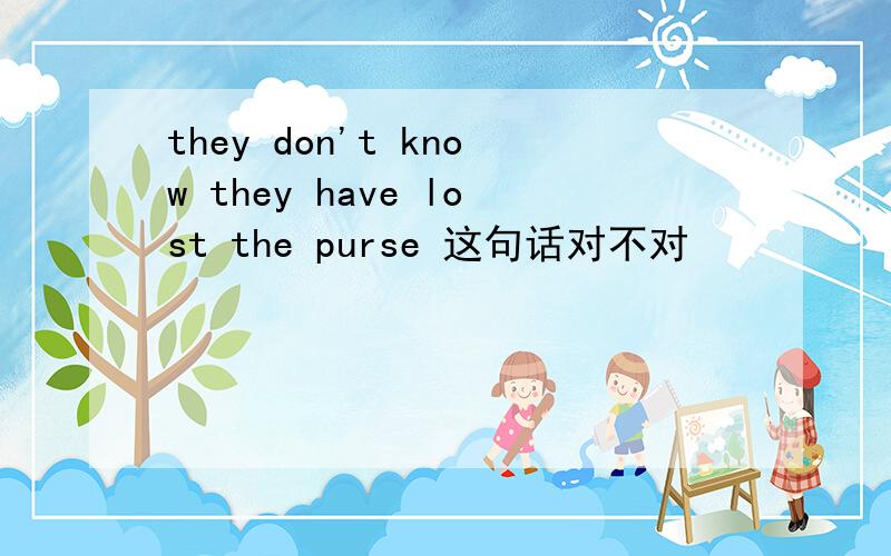 they don't know they have lost the purse 这句话对不对