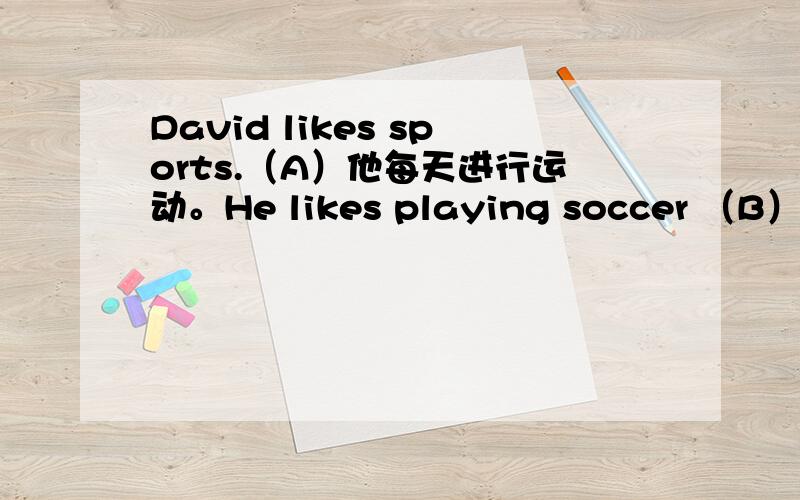 David likes sports.（A）他每天进行运动。He likes playing soccer （B）___