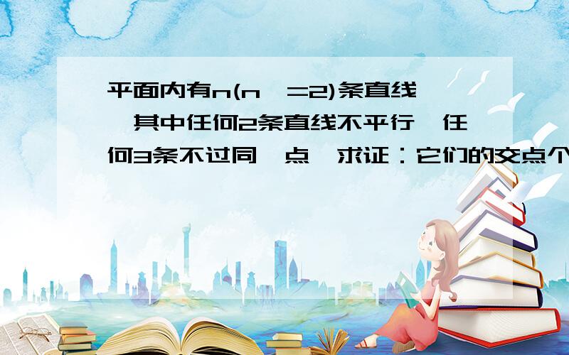 平面内有n(n>=2)条直线,其中任何2条直线不平行,任何3条不过同一点,求证：它们的交点个数f(n)=n(n-1)/2