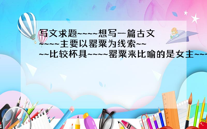 写文求题~~~~想写一篇古文~~~~主要以罂粟为线索~~~~比较杯具~~~~罂粟来比喻的是女主~~~~要求题目要有古韵~