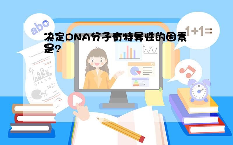 决定DNA分子有特异性的因素是?