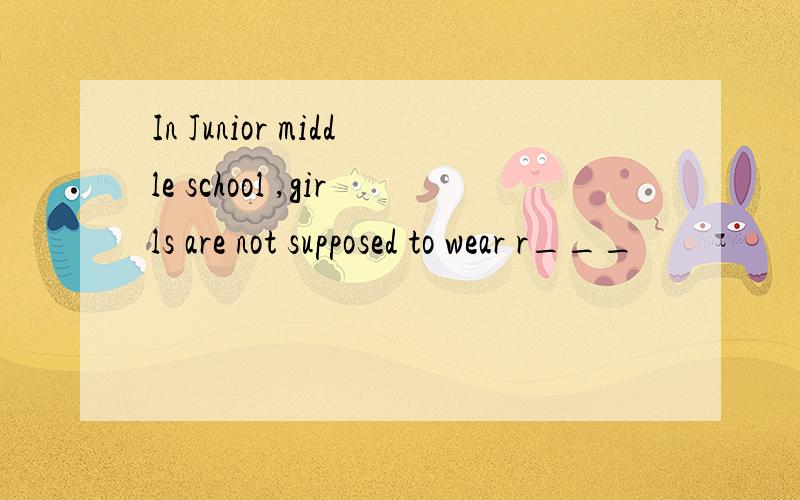 In Junior middle school ,girls are not supposed to wear r___