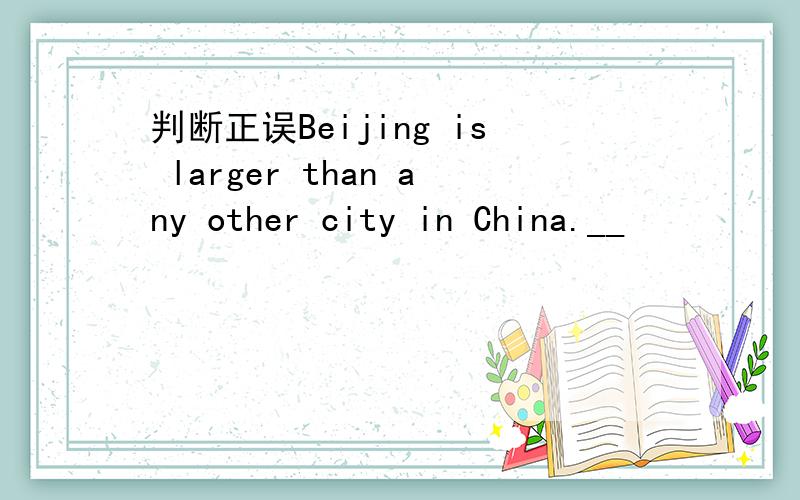 判断正误Beijing is larger than any other city in China.__