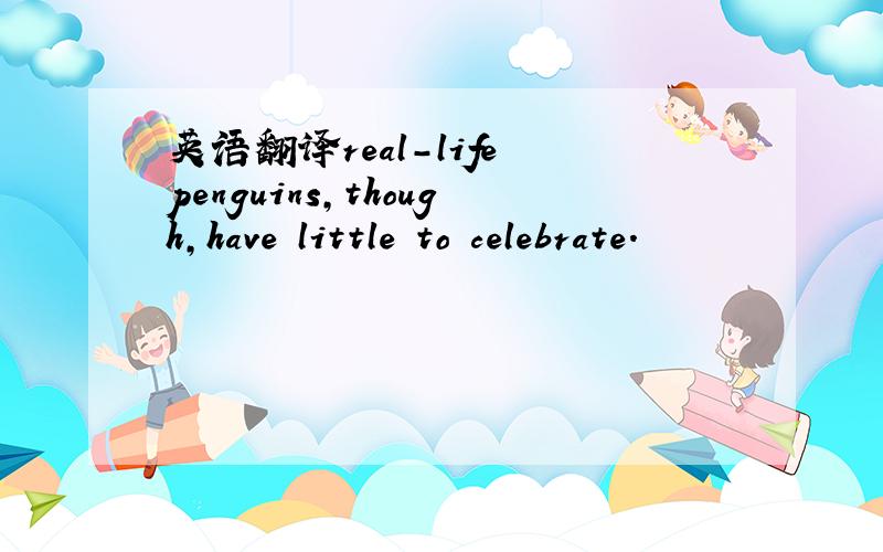 英语翻译real-life penguins,though,have little to celebrate.