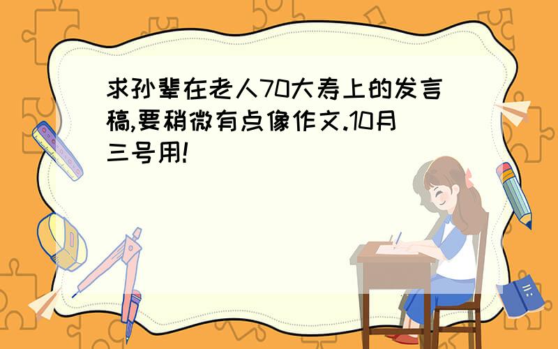 求孙辈在老人70大寿上的发言稿,要稍微有点像作文.10月三号用!