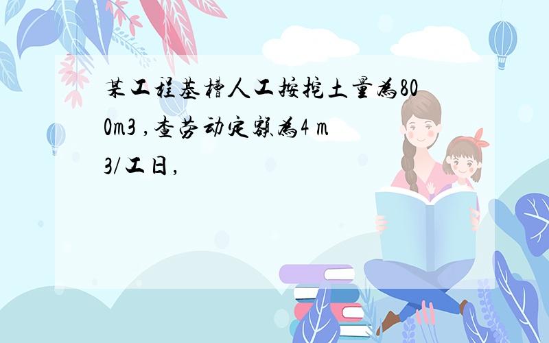 某工程基槽人工按挖土量为800m3 ,查劳动定额为4 m3/工日,