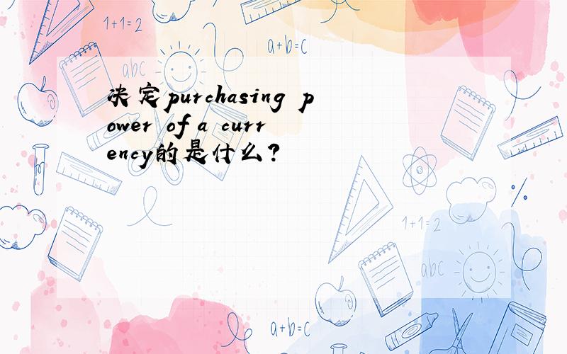 决定purchasing power of a currency的是什么?