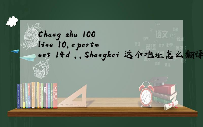 Chang shu 100 line 10,apartment 14d ,,Shanghai 这个地址怎么翻译啊,