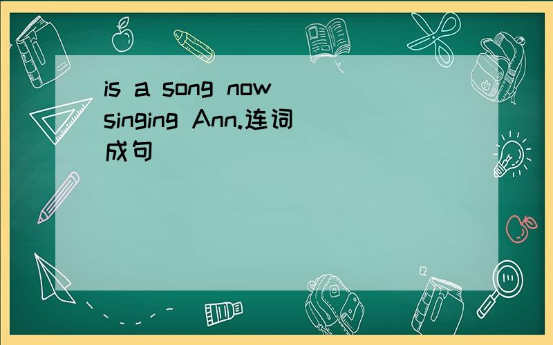 is a song now singing Ann.连词成句