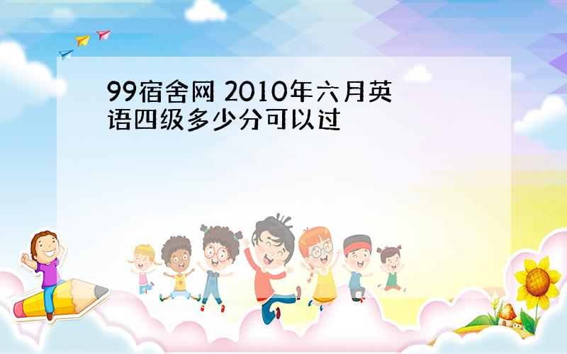 99宿舍网 2010年六月英语四级多少分可以过