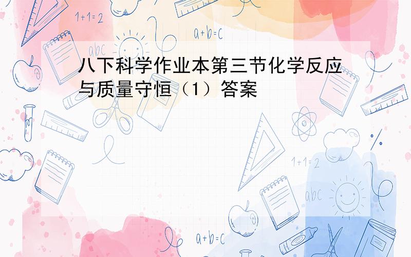 八下科学作业本第三节化学反应与质量守恒（1）答案