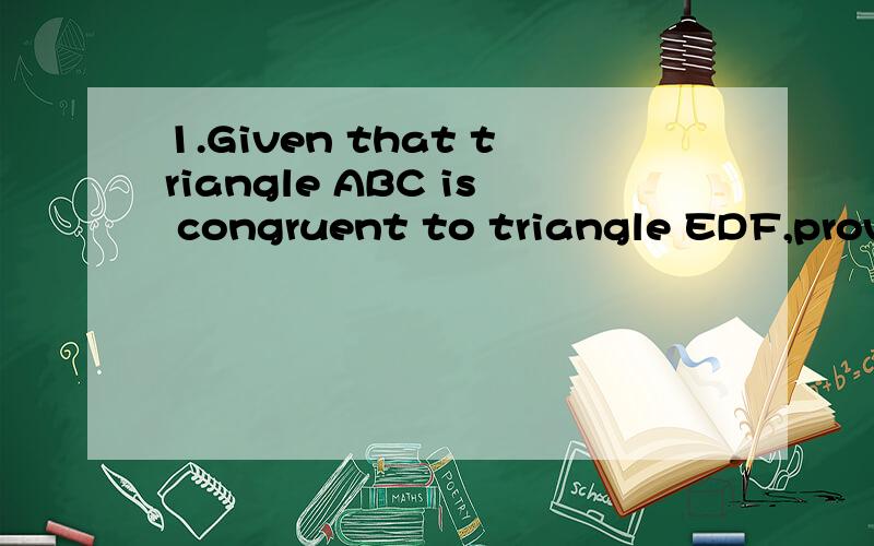 1.Given that triangle ABC is congruent to triangle EDF,prove