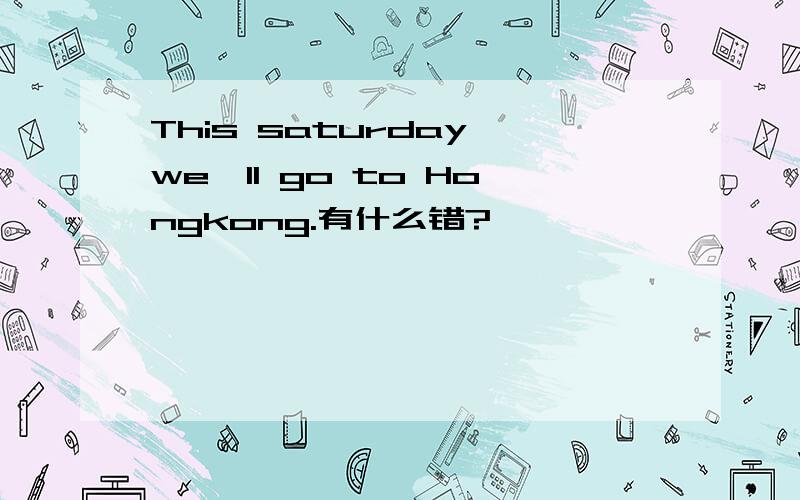 This saturday we'll go to Hongkong.有什么错?