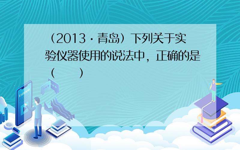 （2013•青岛）下列关于实验仪器使用的说法中，正确的是（　　）