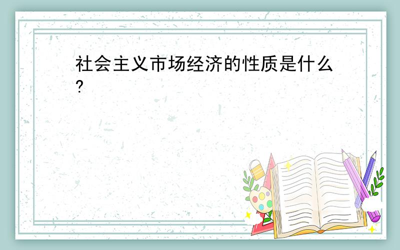 社会主义市场经济的性质是什么?