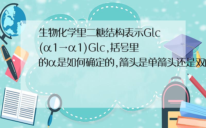 生物化学里二糖结构表示Glc(α1→α1)Glc,括号里的α是如何确定的,箭头是单箭头还是双向又是怎