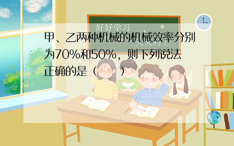 甲、乙两种机械的机械效率分别为70%和50%，则下列说法正确的是（　　）