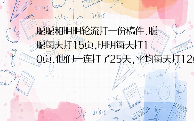 聪聪和明明轮流打一份稿件.聪聪每天打15页,明明每天打10页,他们一连打了25天,平均每天打12页.