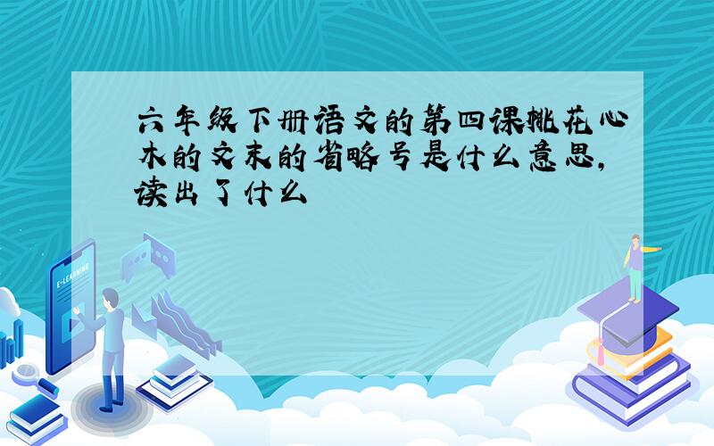 六年级下册语文的第四课桃花心木的文末的省略号是什么意思,读出了什么