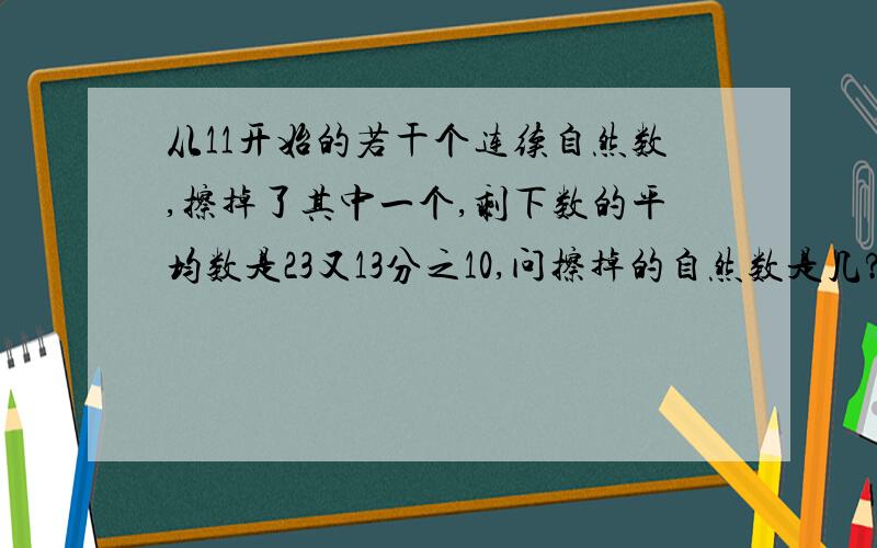 从11开始的若干个连续自然数,擦掉了其中一个,剩下数的平均数是23又13分之10,问擦掉的自然数是几?