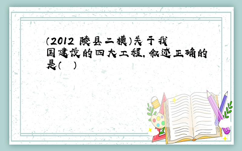 （2012•陵县二模）关于我国建设的四大工程，叙述正确的是（　　）