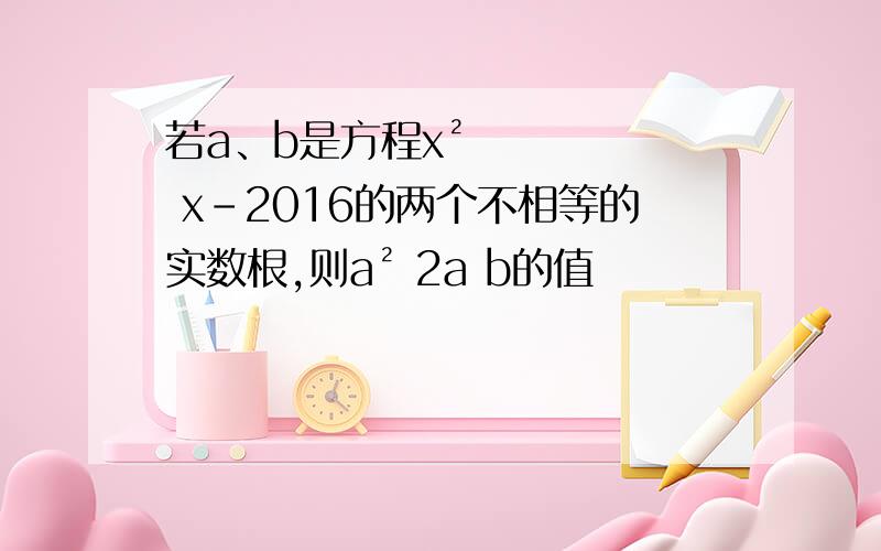 若a、b是方程x² x-2016的两个不相等的实数根,则a² 2a b的值