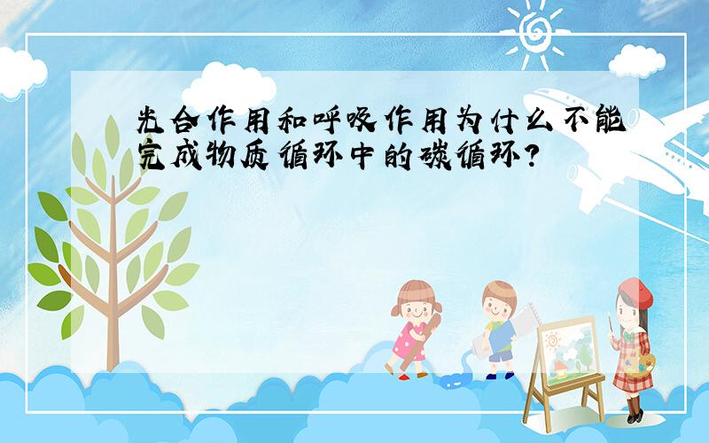 光合作用和呼吸作用为什么不能完成物质循环中的碳循环?