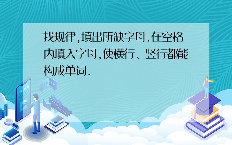 找规律,填出所缺字母.在空格内填入字母,使横行、竖行都能构成单词.