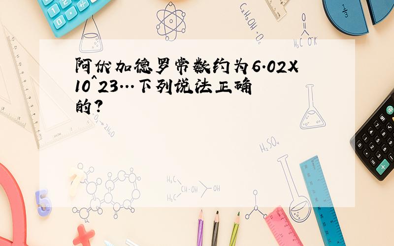 阿伏加德罗常数约为6.02X10^23...下列说法正确的?