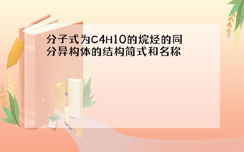 分子式为C4H10的烷烃的同分异构体的结构简式和名称