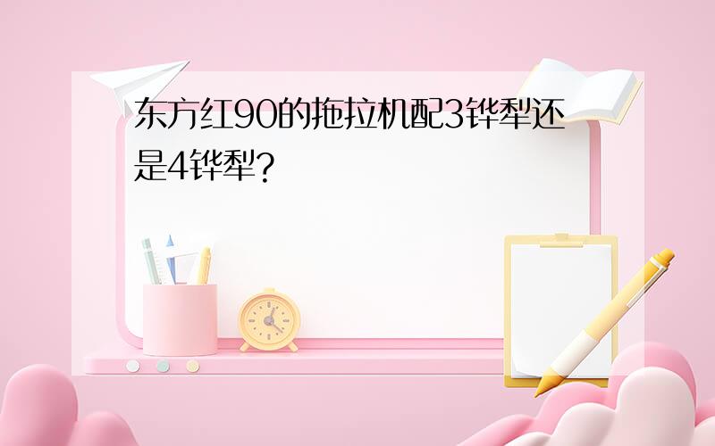 东方红90的拖拉机配3铧犁还是4铧犁?