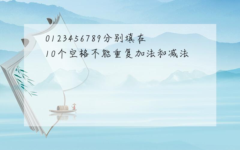 0123456789分别填在10个空格不能重复加法和减法