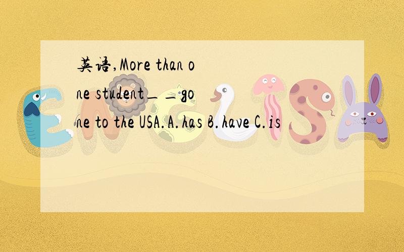 英语,More than one student__gone to the USA.A.has B.have C.is