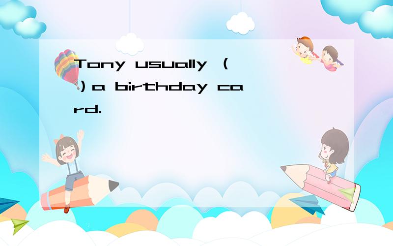 Tony usually （）a birthday card.