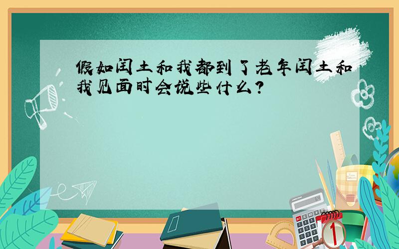 假如闰土和我都到了老年闰土和我见面时会说些什么?