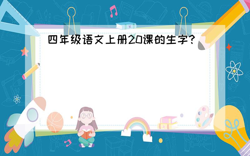 四年级语文上册20课的生字?