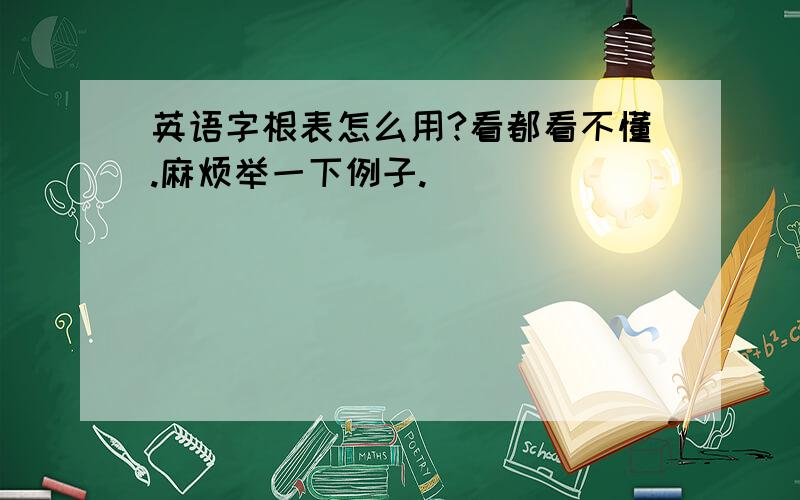 英语字根表怎么用?看都看不懂.麻烦举一下例子.