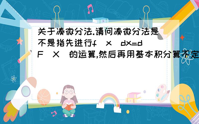 关于凑微分法.请问凑微分法是不是指先进行f(x)dx=dF(X)的运算,然后再用基本积分算不定积分啊?可是我看了几个例题