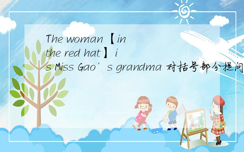 The woman 【in the red hat】 is Miss Gao’s grandma 对括号部分提问