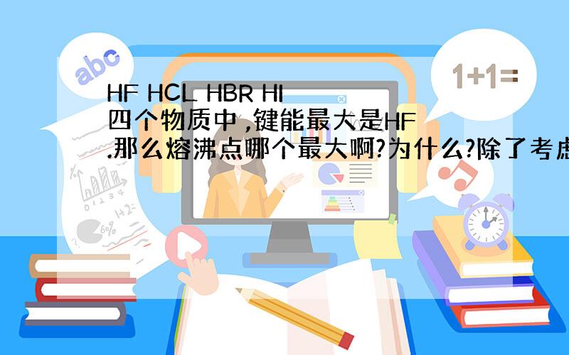 HF HCL HBR HI 四个物质中 ,键能最大是HF.那么熔沸点哪个最大啊?为什么?除了考虑M(中心原子)外,是否还