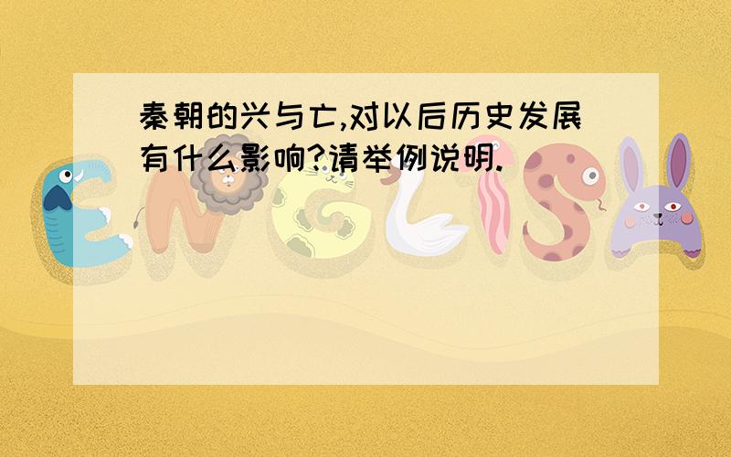 秦朝的兴与亡,对以后历史发展有什么影响?请举例说明.