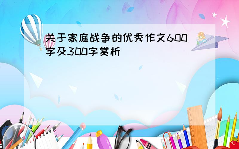 关于家庭战争的优秀作文600字及300字赏析