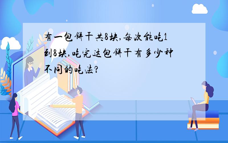 有一包饼干共8块,每次能吃1到8块,吃完这包饼干有多少种不同的吃法?