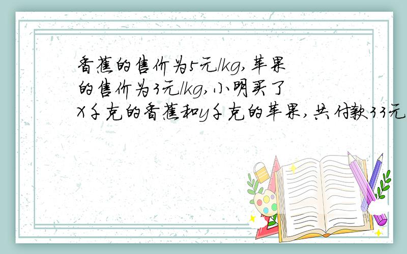 香蕉的售价为5元/kg,苹果的售价为3元/kg,小明买了X千克的香蕉和y千克的苹果,共付款33元,列出关于x,y二元一次