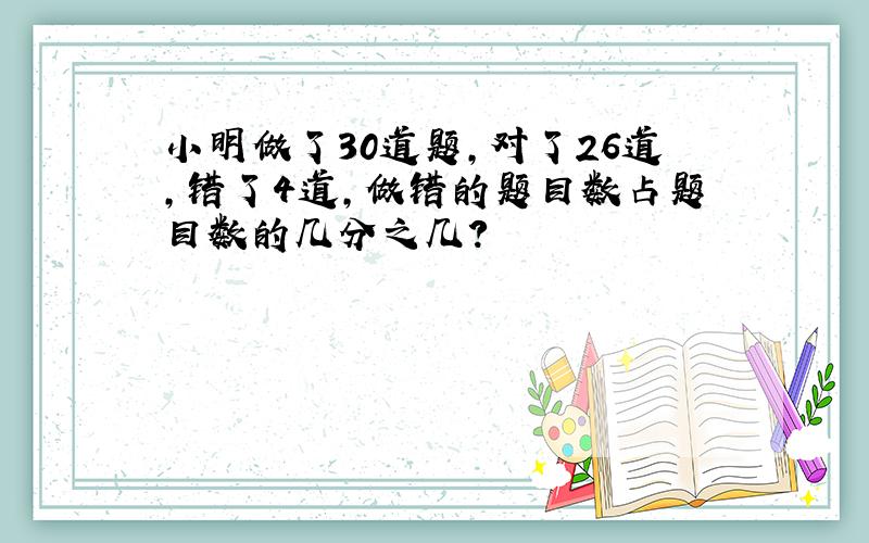 小明做了30道题,对了26道,错了4道,做错的题目数占题目数的几分之几?