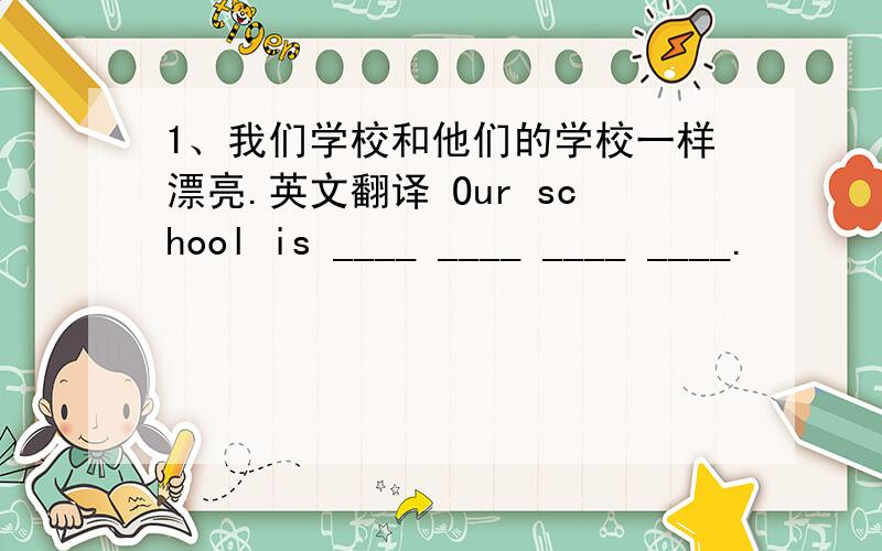 1、我们学校和他们的学校一样漂亮.英文翻译 Our school is ____ ____ ____ ____.