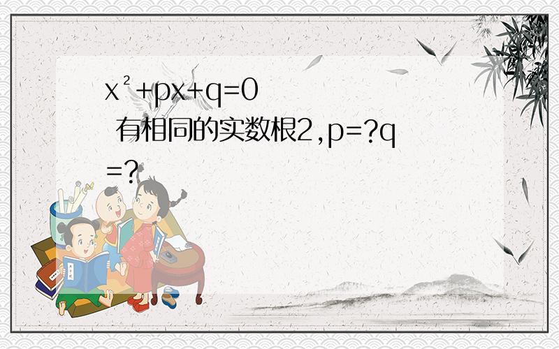 x²+px+q=0 有相同的实数根2,p=?q=?